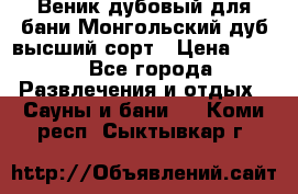 Веник дубовый для бани Монгольский дуб высший сорт › Цена ­ 100 - Все города Развлечения и отдых » Сауны и бани   . Коми респ.,Сыктывкар г.